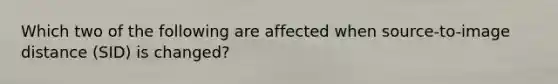 Which two of the following are affected when source-to-image distance (SID) is changed?