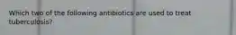 Which two of the following antibiotics are used to treat tuberculosis?