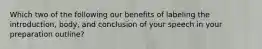 Which two of the following our benefits of labeling the introduction, body, and conclusion of your speech in your preparation outline?