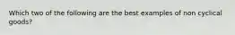 Which two of the following are the best examples of non cyclical goods?