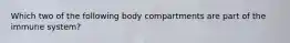 Which two of the following body compartments are part of the immune system?