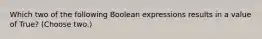 Which two of the following Boolean expressions results in a value of True? (Choose two.)