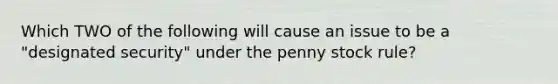 Which TWO of the following will cause an issue to be a "designated security" under the penny stock rule?