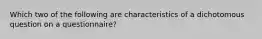 Which two of the following are characteristics of a dichotomous question on a questionnaire?