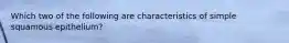 Which two of the following are characteristics of simple squamous epithelium?