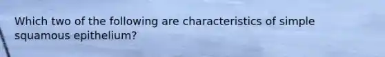 Which two of the following are characteristics of simple squamous epithelium?