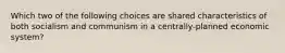 Which two of the following choices are shared characteristics of both socialism and communism in a centrally-planned economic system?