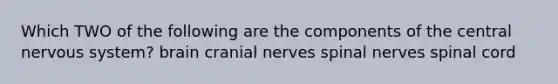 Which TWO of the following are the components of the central nervous system? brain <a href='https://www.questionai.com/knowledge/kE0S4sPl98-cranial-nerves' class='anchor-knowledge'>cranial nerves</a> spinal nerves spinal cord