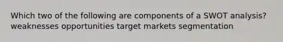 Which two of the following are components of a SWOT analysis? weaknesses opportunities target markets segmentation