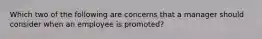 Which two of the following are concerns that a manager should consider when an employee is promoted?