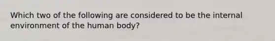 Which two of the following are considered to be the internal environment of the human body?