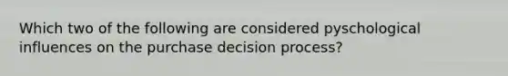 Which two of the following are considered pyschological influences on the purchase decision process?