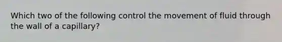 Which two of the following control the movement of fluid through the wall of a capillary?