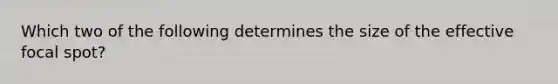 Which two of the following determines the size of the effective focal spot?