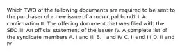 Which TWO of the following documents are required to be sent to the purchaser of a new issue of a municipal bond? I. A confirmation II. The offering document that was filed with the SEC III. An official statement of the issuer IV. A complete list of the syndicate members A. I and III B. I and IV C. II and III D. II and IV