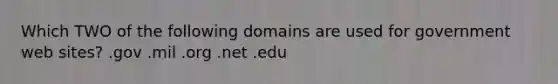 Which TWO of the following domains are used for government web sites? .gov .mil .org .net .edu