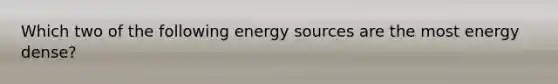 Which two of the following energy sources are the most energy dense?