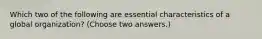 Which two of the following are essential characteristics of a global organization? (Choose two answers.)