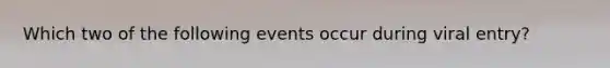 Which two of the following events occur during viral entry?