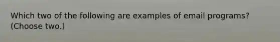 Which two of the following are examples of email programs? (Choose two.)