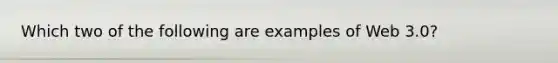 Which two of the following are examples of Web 3.0?