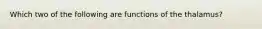 Which two of the following are functions of the thalamus?