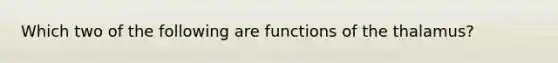 Which two of the following are functions of the thalamus?