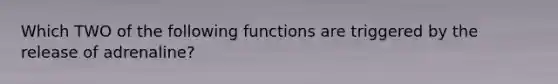 Which TWO of the following functions are triggered by the release of adrenaline?