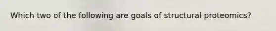 Which two of the following are goals of structural proteomics?