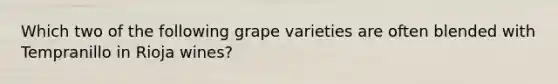 Which two of the following grape varieties are often blended with Tempranillo in Rioja wines?