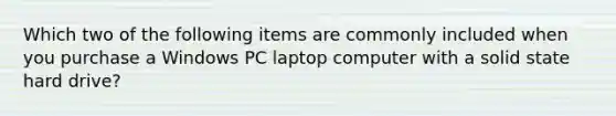 Which two of the following items are commonly included when you purchase a Windows PC laptop computer with a solid state hard drive?