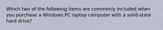 Which two of the following items are commonly included when you purchase a Windows PC laptop computer with a solid-state hard drive?