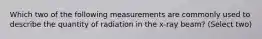 Which two of the following measurements are commonly used to describe the quantity of radiation in the x-ray beam? (Select two)