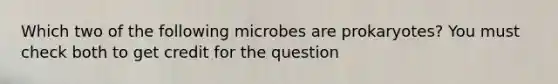 Which two of the following microbes are prokaryotes? You must check both to get credit for the question