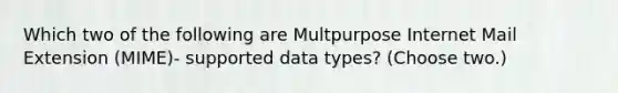 Which two of the following are Multpurpose Internet Mail Extension (MIME)- supported data types? (Choose two.)