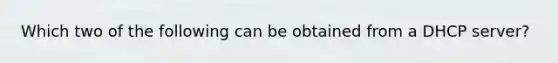 Which two of the following can be obtained from a DHCP server?