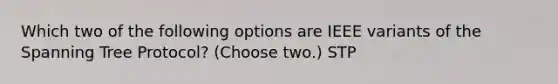 Which two of the following options are IEEE variants of the Spanning Tree Protocol? (Choose two.) STP