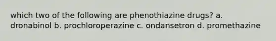 which two of the following are phenothiazine drugs? a. dronabinol b. prochloroperazine c. ondansetron d. promethazine