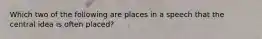 Which two of the following are places in a speech that the central idea is often placed?