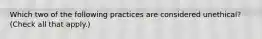 Which two of the following practices are considered unethical? (Check all that apply.)