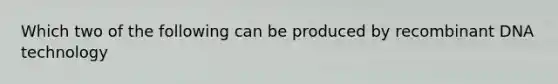 Which two of the following can be produced by recombinant DNA technology