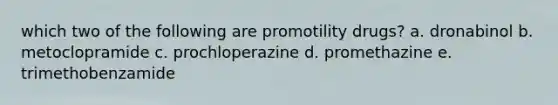 which two of the following are promotility drugs? a. dronabinol b. metoclopramide c. prochloperazine d. promethazine e. trimethobenzamide