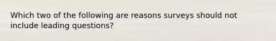 Which two of the following are reasons surveys should not include leading questions?