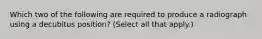 Which two of the following are required to produce a radiograph using a decubitus position? (Select all that apply.)