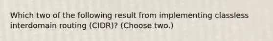 Which two of the following result from implementing classless interdomain routing (CIDR)? (Choose two.)