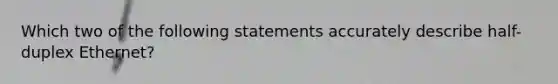 Which two of the following statements accurately describe half-duplex Ethernet?