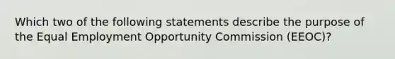 Which two of the following statements describe the purpose of the Equal Employment Opportunity Commission (EEOC)?