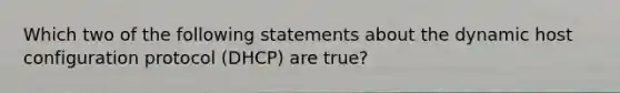 Which two of the following statements about the dynamic host configuration protocol (DHCP) are true?