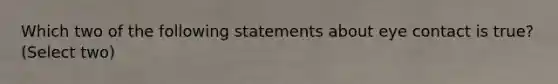 Which two of the following statements about eye contact is true? (Select two)