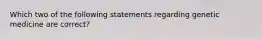 Which two of the following statements regarding genetic medicine are correct?